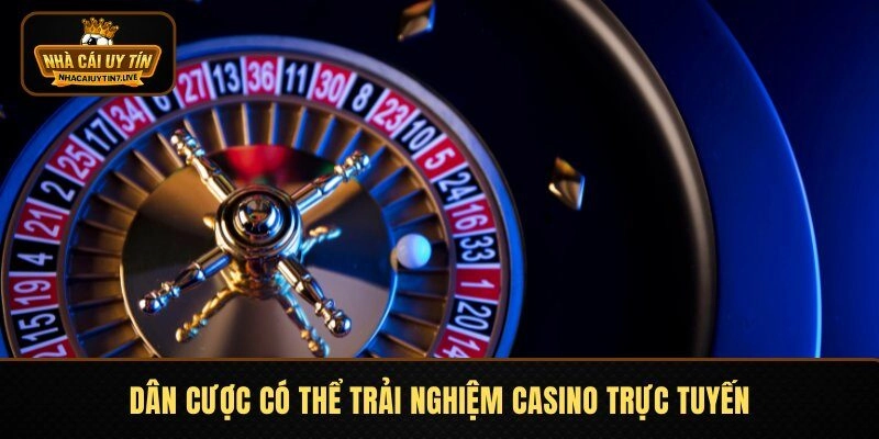 Dân cược có thể trải nghiệm casino trực tuyến